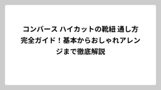 コンバース ハイカットの靴紐 通し方完全ガイド！基本からおしゃれアレンジまで徹底解説