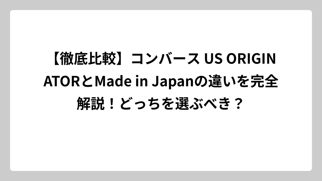 【徹底比較】コンバース US ORIGINATORとMade in Japanの違いを完全解説！どっちを選ぶべき？