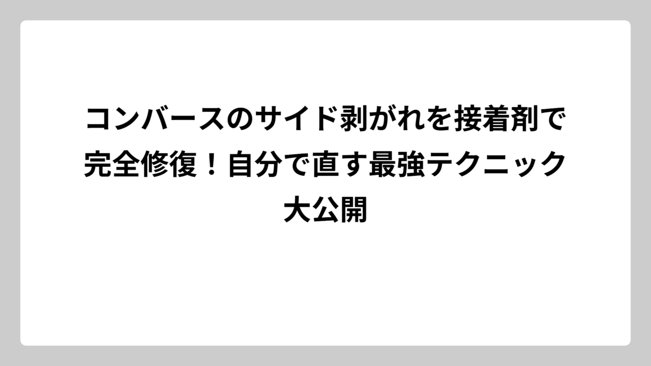 コンバースのサイド剥がれを接着剤で完全修復！自分で直す最強テクニック大公開