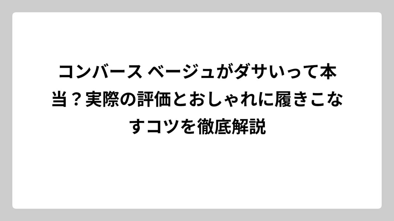コンバース ベージュがダサいって本当？実際の評価とおしゃれに履きこなすコツを徹底解説