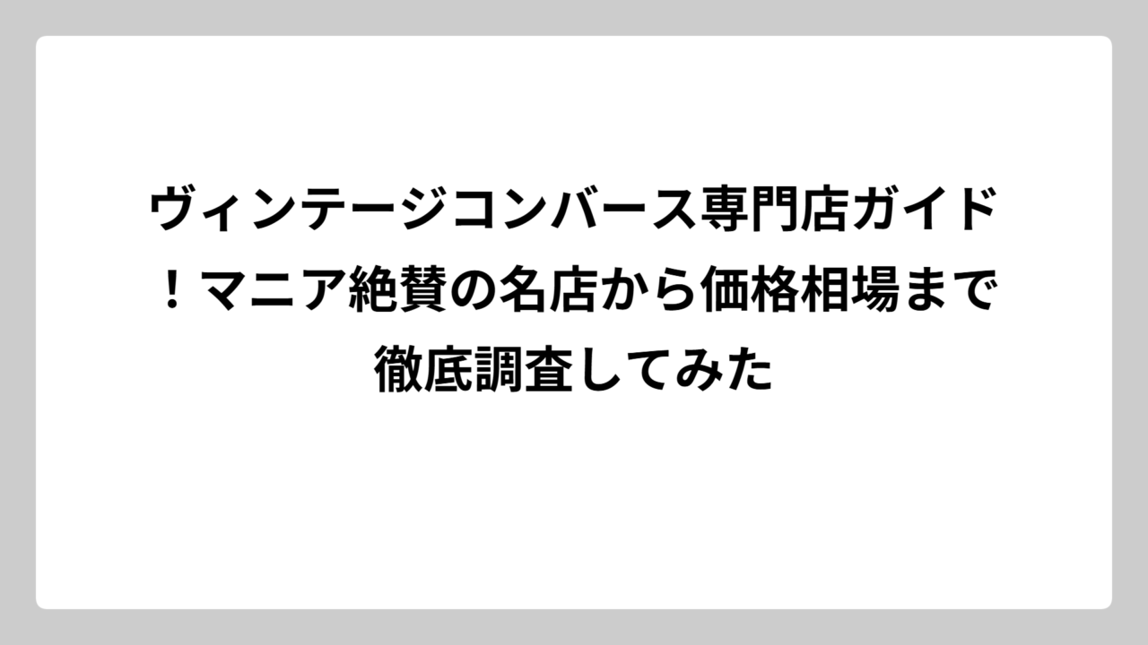 ヴィンテージコンバース専門店ガイド！マニア絶賛の名店から価格相場まで徹底調査してみた