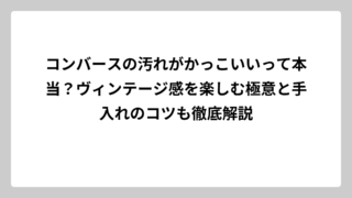 コンバースの汚れがかっこいいって本当？ヴィンテージ感を楽しむ極意と手入れのコツも徹底解説