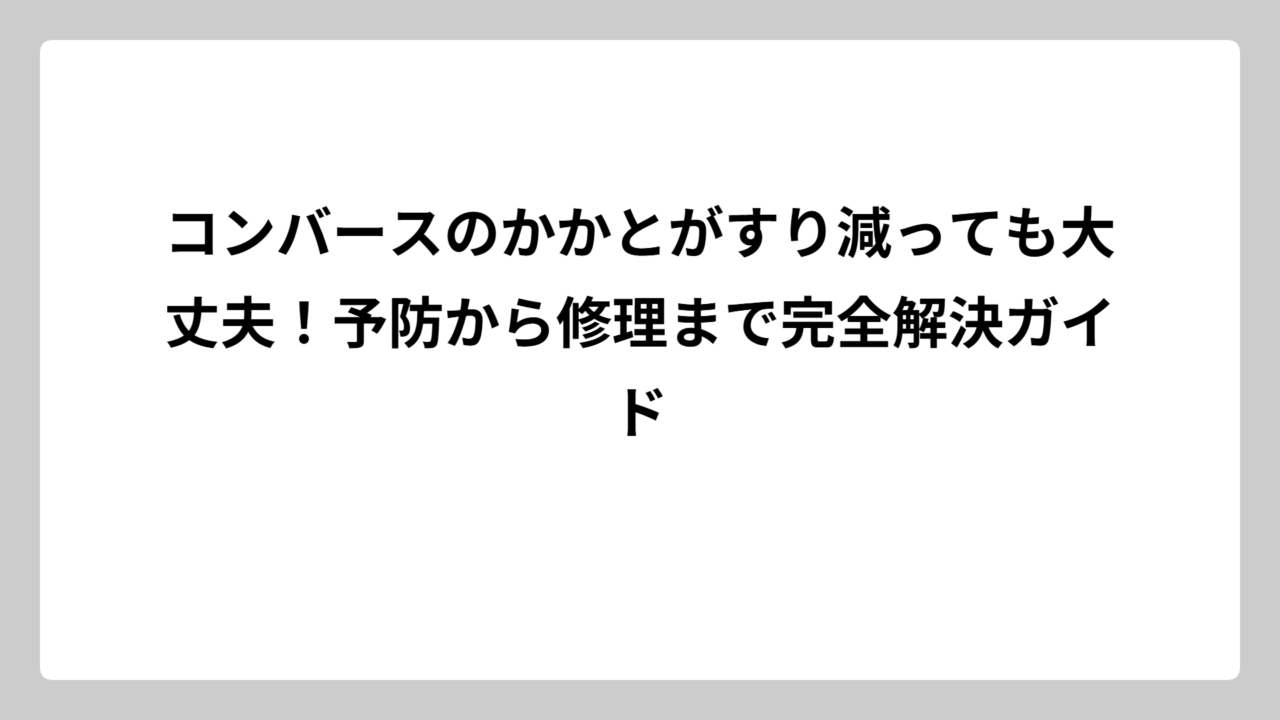 コンバースのかかとがすり減っても大丈夫！予防から修理まで完全解決ガイド