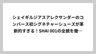 シェイギルジアスアレクサンダーのコンバース初シグネチャーシューズが革新的すぎる！SHAI 001の全貌を徹底解説