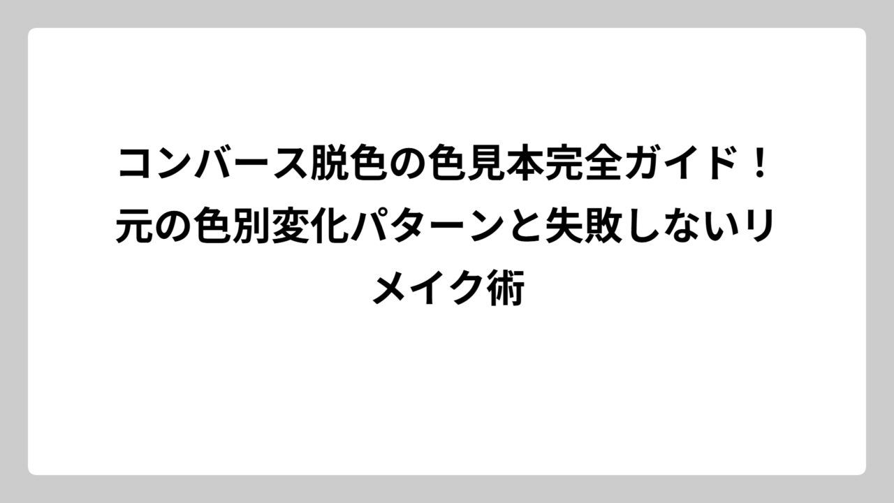 コンバース脱色の色見本完全ガイド！元の色別変化パターンと失敗しないリメイク術