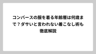 コンバースの服を着る年齢層は何歳まで？ダサいと言われない着こなし術も徹底解説