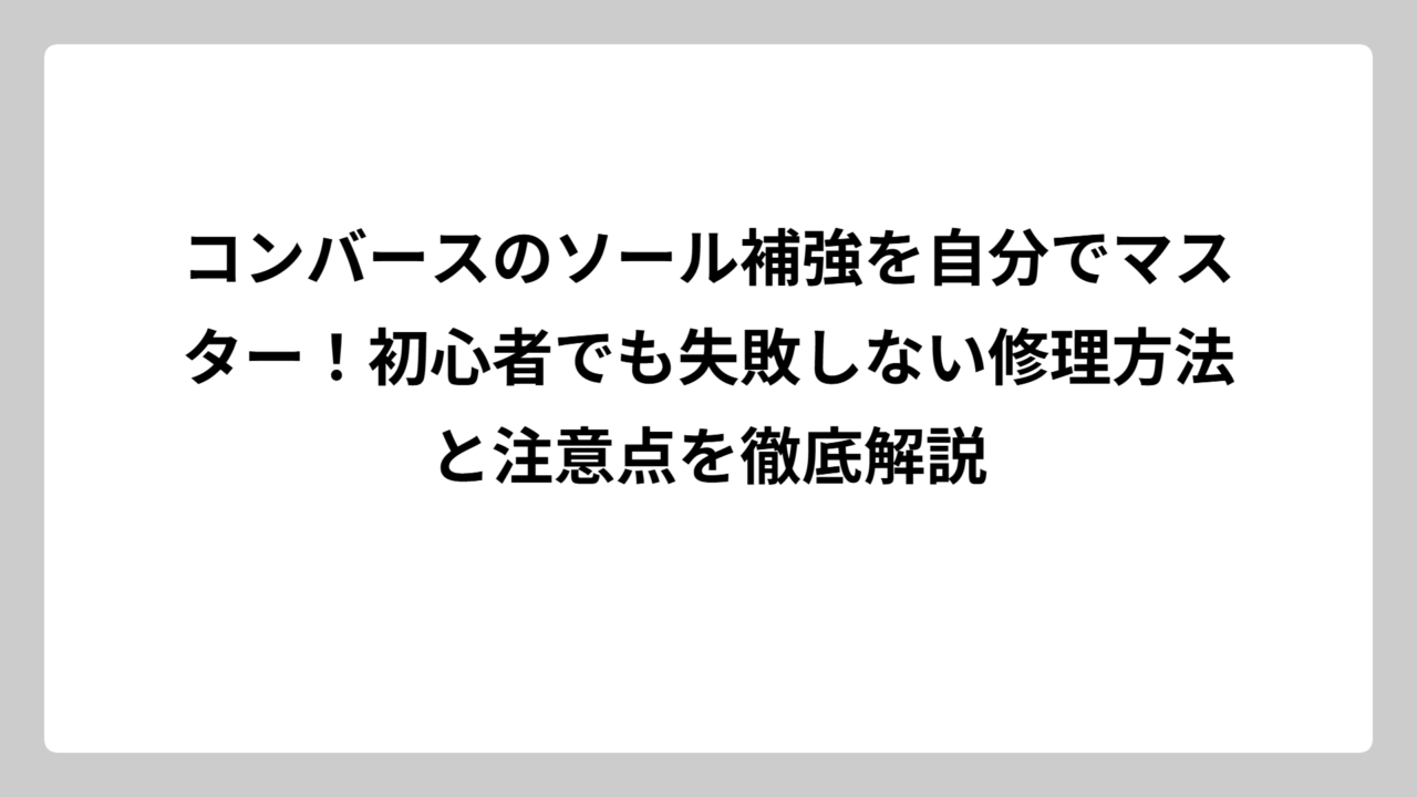 コンバースのソール補強を自分でマスター！初心者でも失敗しない修理方法と注意点を徹底解説