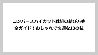 コンバースハイカット靴紐の結び方完全ガイド！おしゃれで快適な18の技