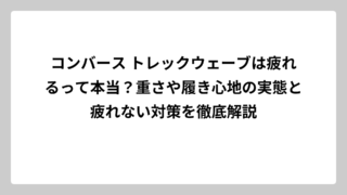 コンバース トレックウェーブは疲れるって本当？重さや履き心地の実態と疲れない対策を徹底解説