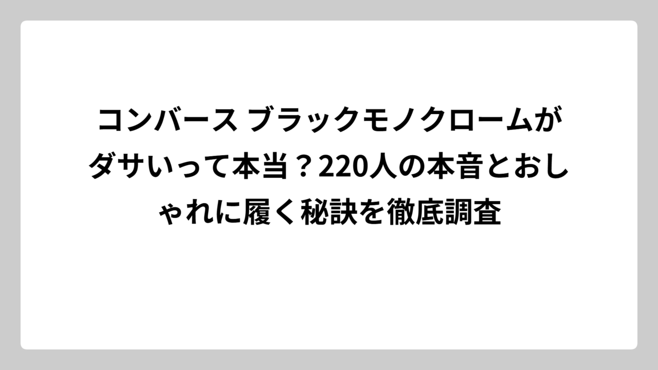 コンバース ブラックモノクロームがダサいって本当？220人の本音とおしゃれに履く秘訣を徹底調査