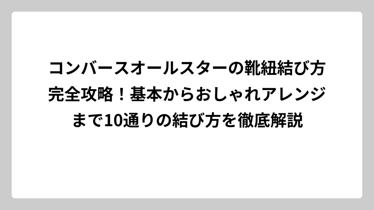 コンバースオールスターの靴紐結び方完全攻略！基本からおしゃれアレンジまで10通りの結び方を徹底解説