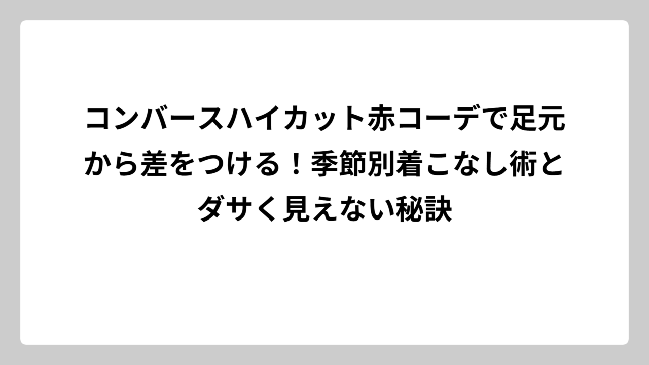 コンバースハイカット赤コーデで足元から差をつける！季節別着こなし術とダサく見えない秘訣