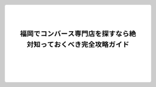 福岡でコンバース専門店を探すなら絶対知っておくべき完全攻略ガイド