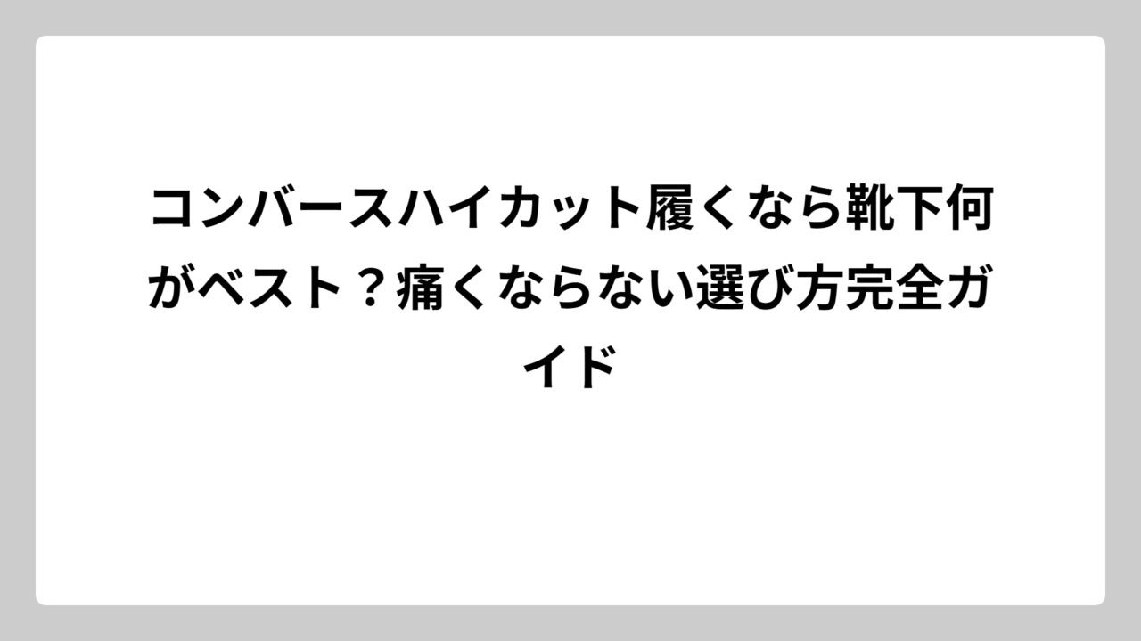 コンバースハイカット履くなら靴下何がベスト？痛くならない選び方完全ガイド