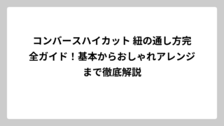 コンバースハイカット 紐の通し方完全ガイド！基本からおしゃれアレンジまで徹底解説