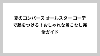 夏のコンバース オールスター コーデで差をつける！おしゃれな着こなし完全ガイド