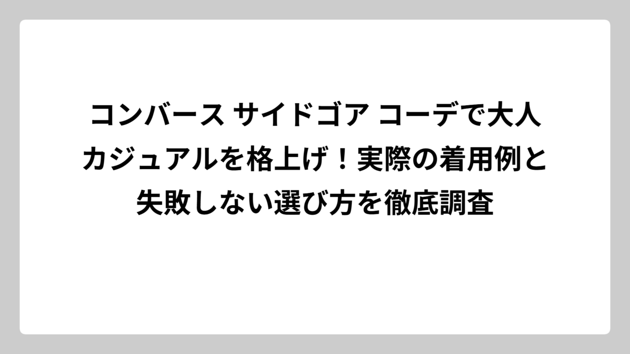 コンバース サイドゴア コーデで大人カジュアルを格上げ！実際の着用例と失敗しない選び方を徹底調査