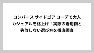 コンバース サイドゴア コーデで大人カジュアルを格上げ！実際の着用例と失敗しない選び方を徹底調査