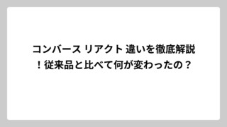 コンバース リアクト 違いを徹底解説！従来品と比べて何が変わったの？