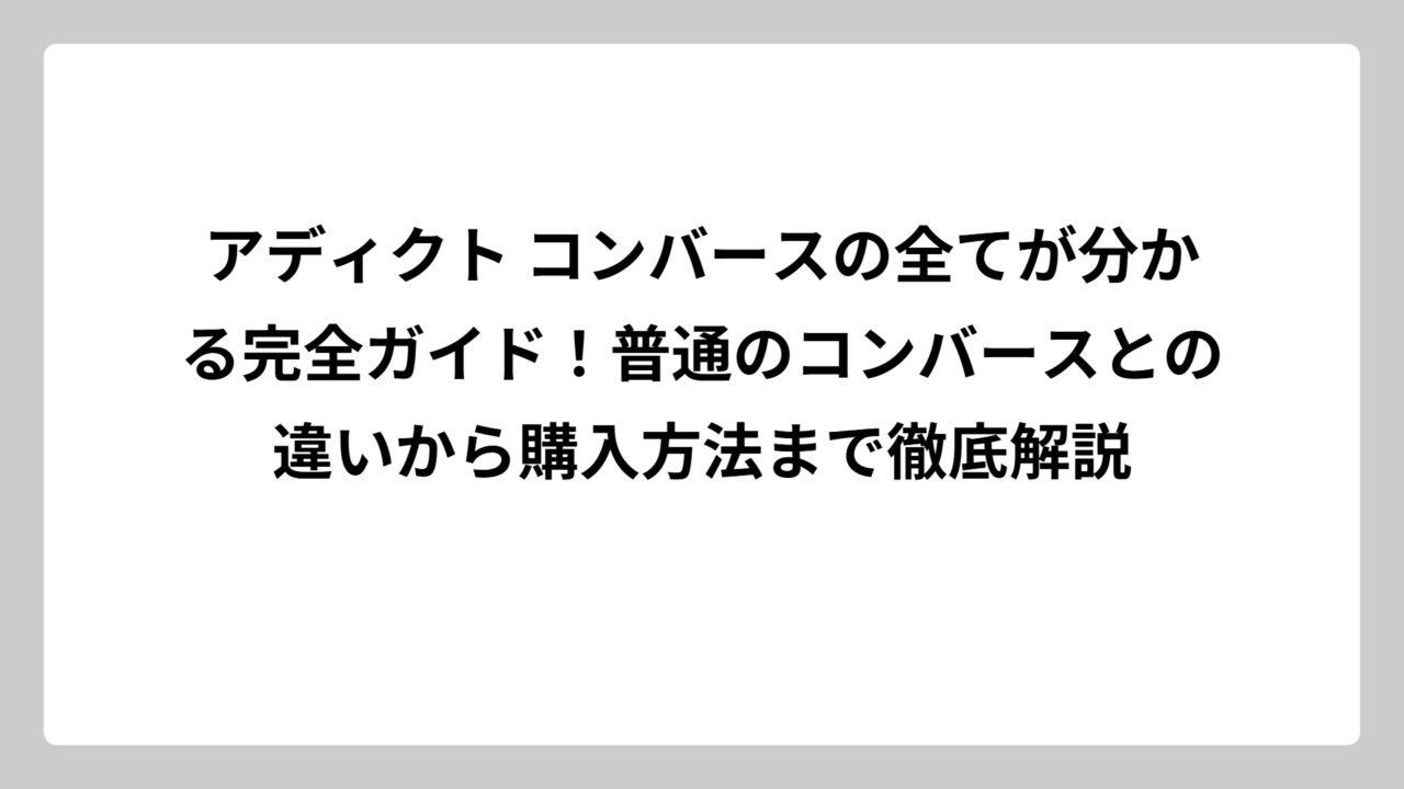 アディクト コンバースの全てが分かる完全ガイド！普通のコンバースとの違いから購入方法まで徹底解説