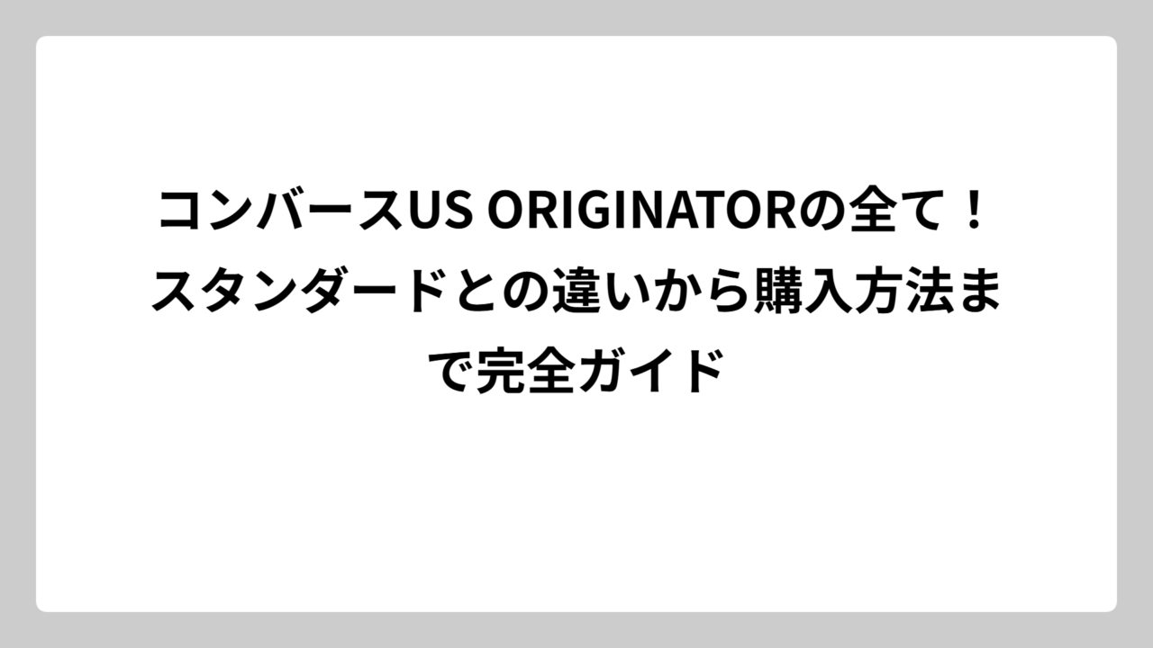 コンバースUS ORIGINATORの全て！スタンダードとの違いから購入方法まで完全ガイド