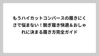 もうハイカットコンバースの履きにくさで悩まない！脱ぎ履き快適＆おしゃれに決まる履き方完全ガイド