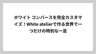 ホワイト コンバースを完全カスタマイズ！White atelierで作る世界で一つだけの特別な一足