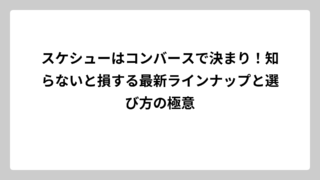 スケシューはコンバースで決まり！知らないと損する最新ラインナップと選び方の極意