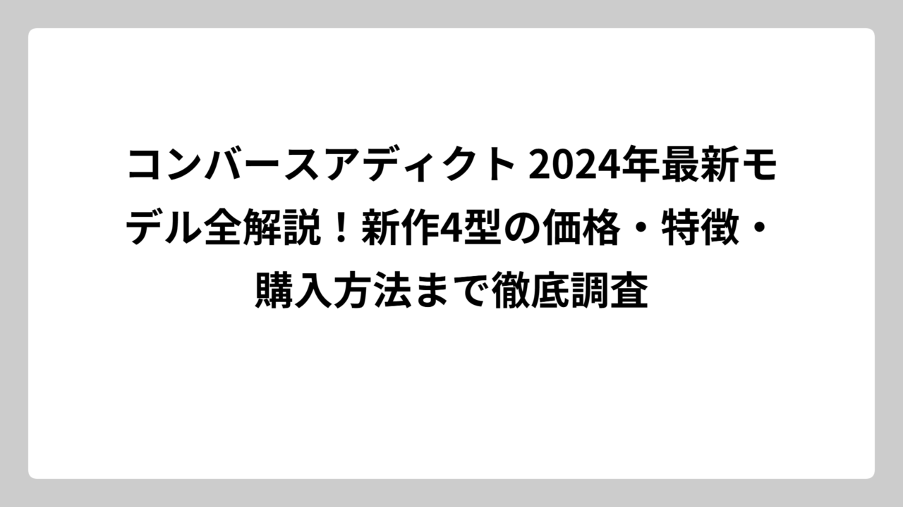 コンバースアディクト 2024年最新モデル全解説！新作4型の価格・特徴・購入方法まで徹底調査