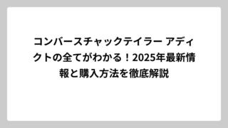 コンバースチャックテイラー アディクトの全てがわかる！2025年最新情報と購入方法を徹底解説