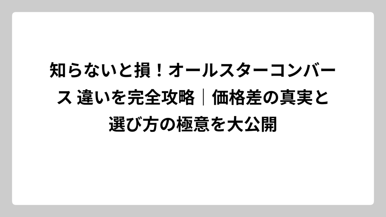 知らないと損！オールスターコンバース 違いを完全攻略｜価格差の真実と選び方の極意を大公開