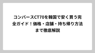 コンバースCT70を韓国で安く買う完全ガイド！価格・店舗・持ち帰り方法まで徹底解説