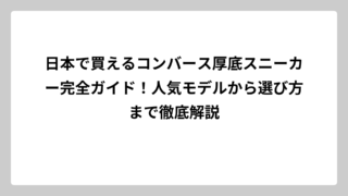 日本で買えるコンバース厚底スニーカー完全ガイド！人気モデルから選び方まで徹底解説