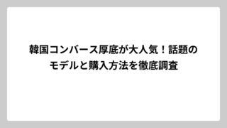 韓国コンバース厚底が大人気！話題のモデルと購入方法を徹底調査