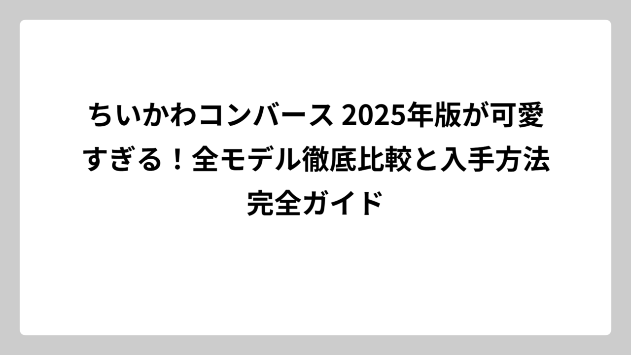 ちいかわコンバース 2025年版が可愛すぎる！全モデル徹底比較と入手方法完全ガイド
