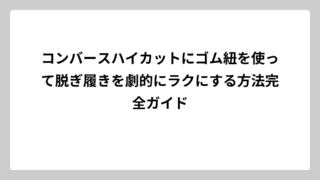 コンバースハイカットにゴム紐を使って脱ぎ履きを劇的にラクにする方法完全ガイド