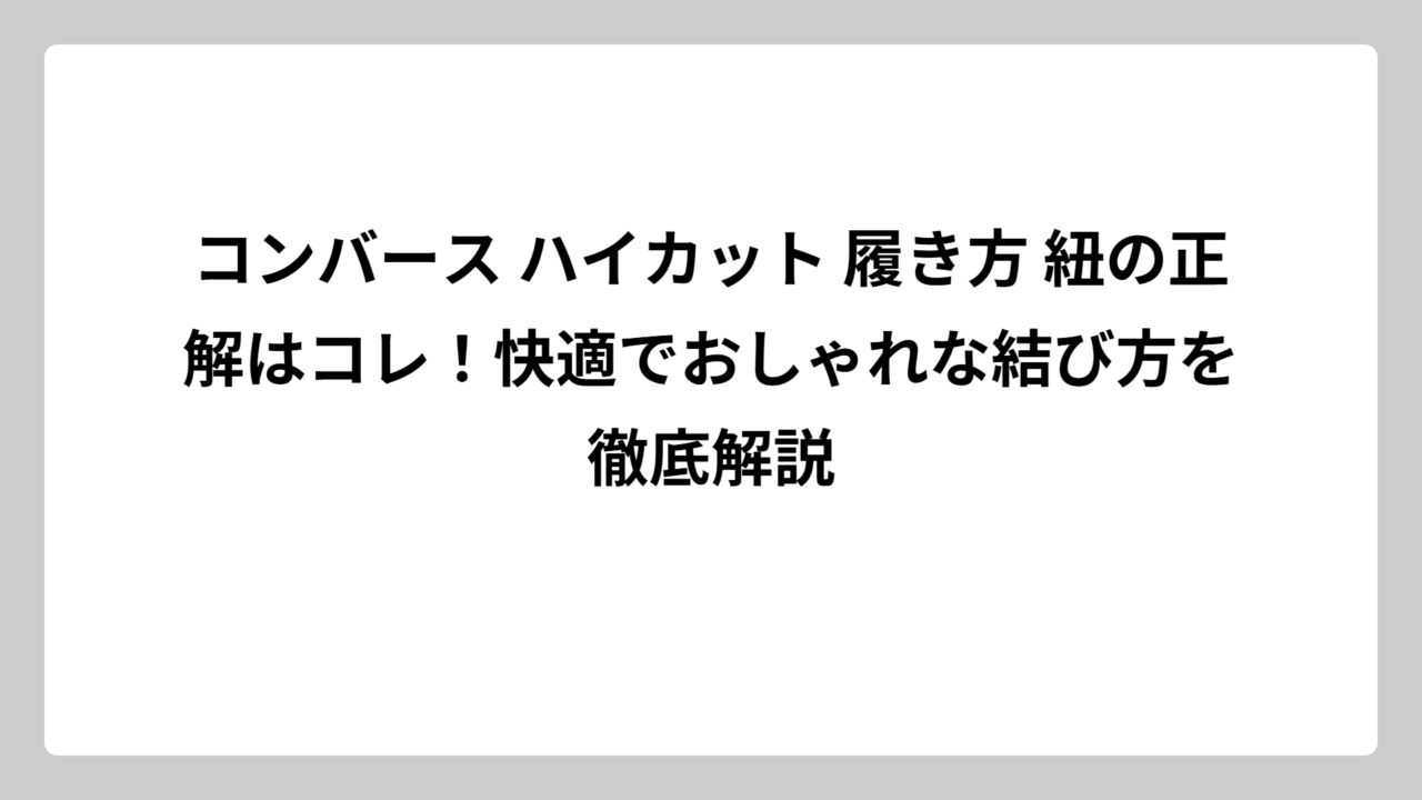 コンバース ハイカット 履き方 紐の正解はコレ！快適でおしゃれな結び方を徹底解説