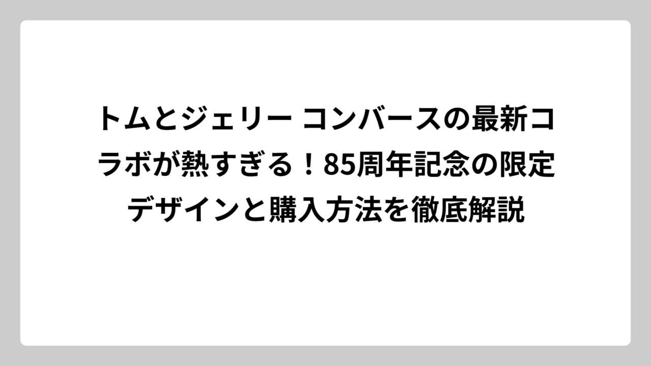 トムとジェリー コンバースの最新コラボが熱すぎる！85周年記念の限定デザインと購入方法を徹底解説