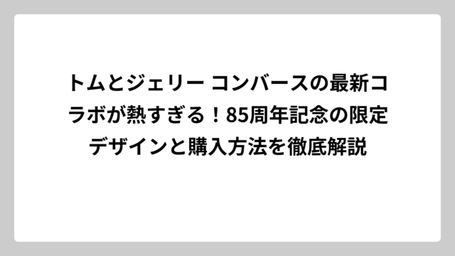 トムとジェリー コンバースの最新コラボが熱すぎる！85周年記念の限定デザインと購入方法を徹底解説