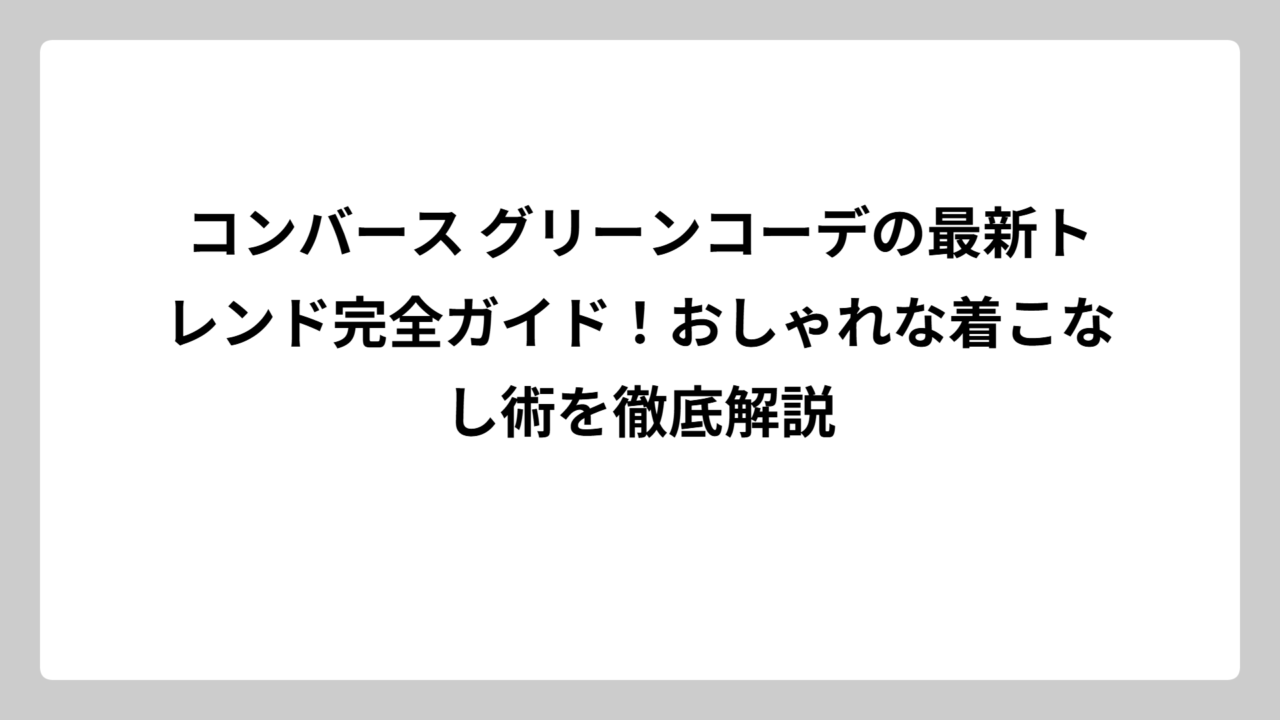 コンバース グリーンコーデの最新トレンド完全ガイド！おしゃれな着こなし術を徹底解説