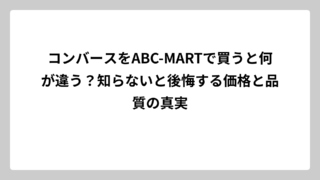 コンバースをABC-MARTで買うと何が違う？知らないと後悔する価格と品質の真実