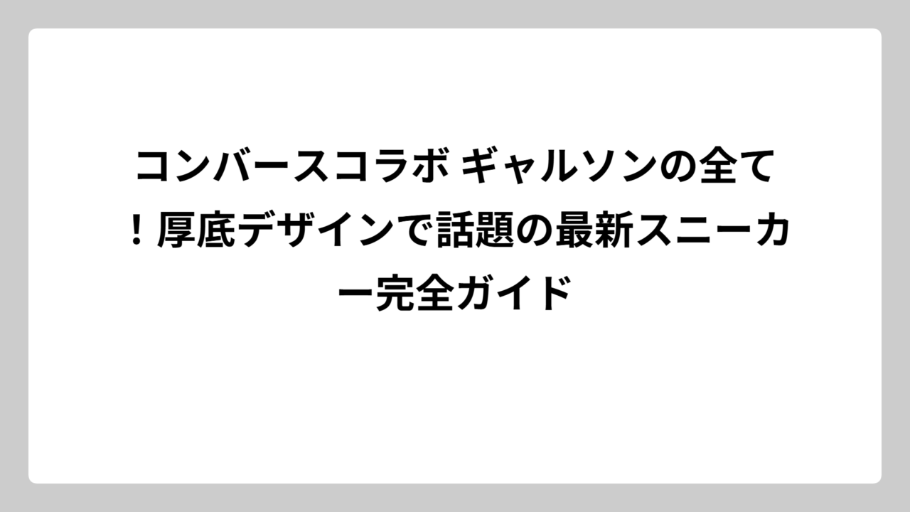 コンバースコラボ ギャルソンの全て！厚底デザインで話題の最新スニーカー完全ガイド