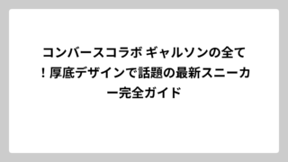 コンバースコラボ ギャルソンの全て！厚底デザインで話題の最新スニーカー完全ガイド