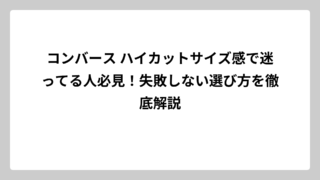 コンバース ハイカットサイズ感で迷ってる人必見！失敗しない選び方を徹底解説