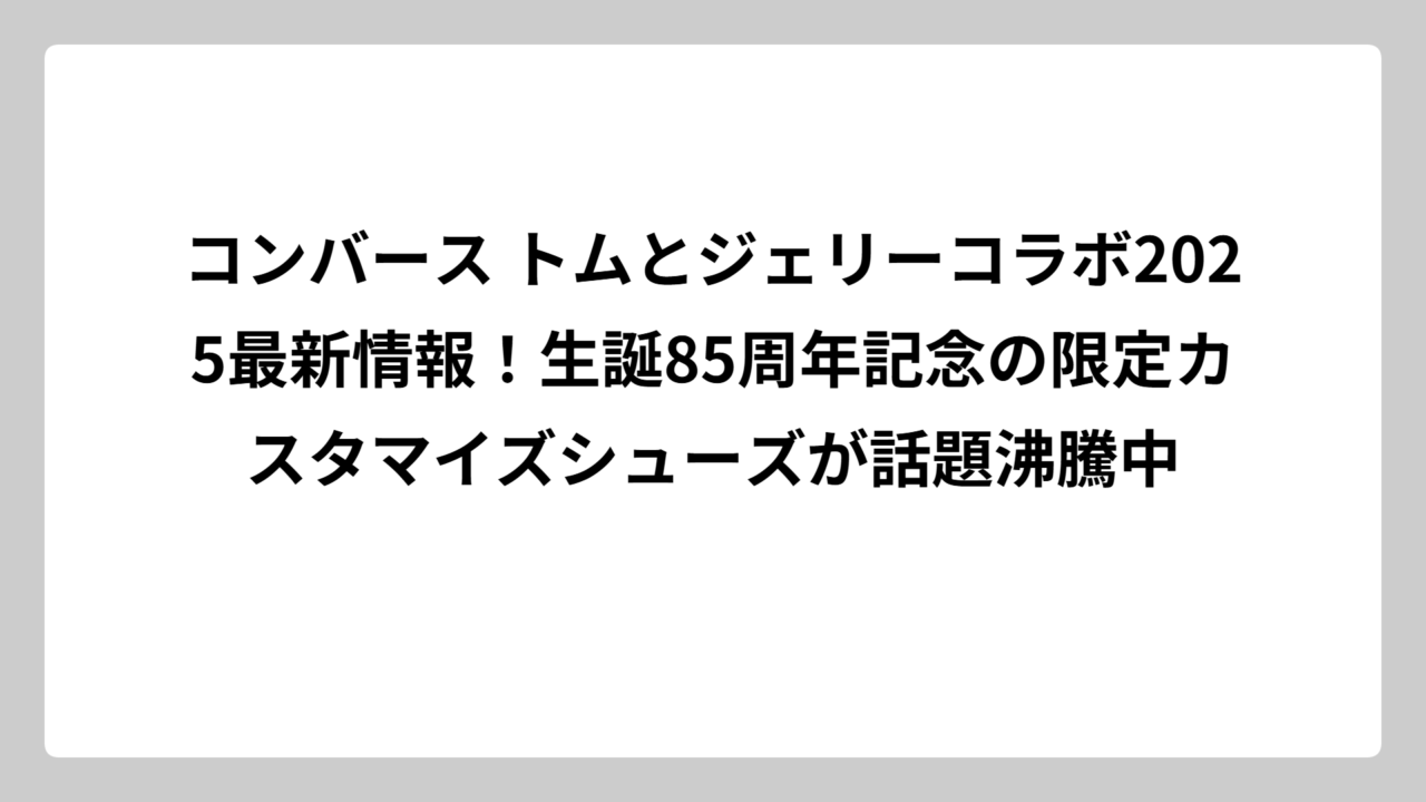 コンバース トムとジェリーコラボ2025最新情報！生誕85周年記念の限定カスタマイズシューズが話題沸騰中