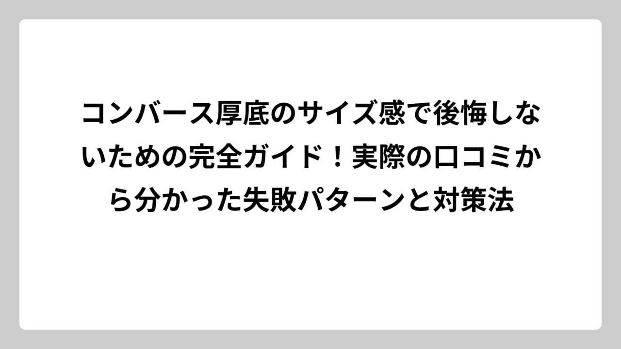 コンバース厚底のサイズ感で後悔しないための完全ガイド！実際の口コミから分かった失敗パターンと対策法