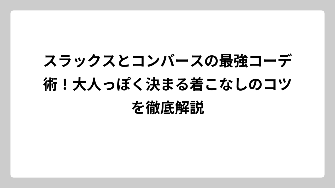 スラックスとコンバースの最強コーデ術！大人っぽく決まる着こなしのコツを徹底解説