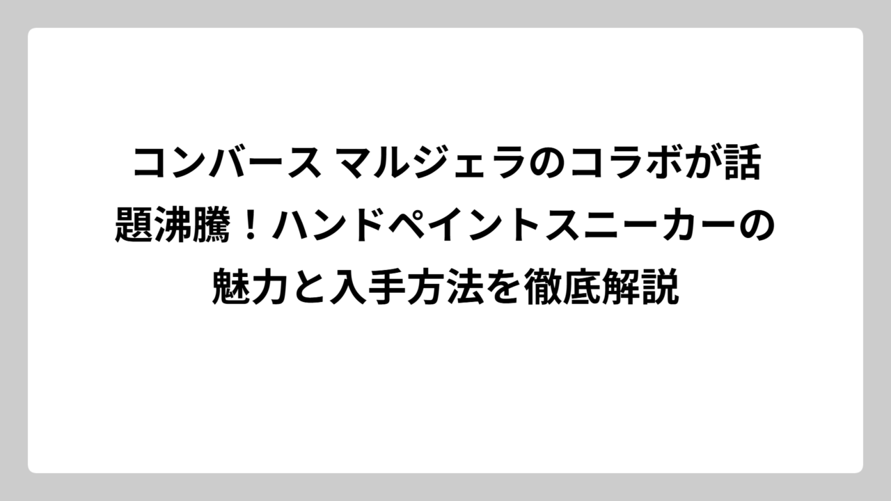 コンバース マルジェラのコラボが話題沸騰！ハンドペイントスニーカーの魅力と入手方法を徹底解説