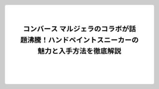 コンバース マルジェラのコラボが話題沸騰！ハンドペイントスニーカーの魅力と入手方法を徹底解説