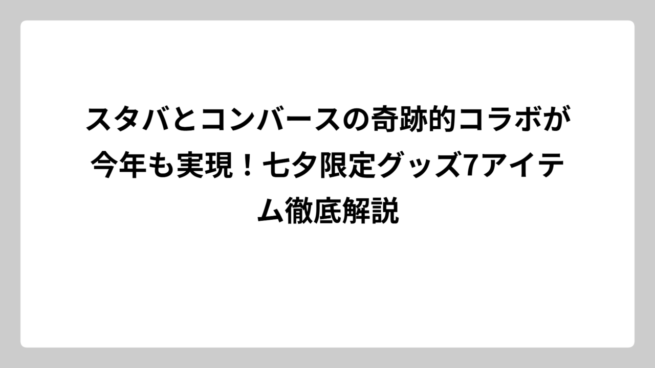 スタバとコンバースの奇跡的コラボが今年も実現！七夕限定グッズ7アイテム徹底解説